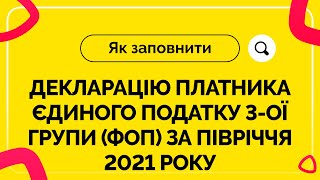 Як заповнити декларацію ФОП ЄП 3ої групи за І півріччя 2021 р Випуск №18 від 09072021 [upl. by Gagnon891]