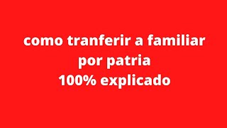 COMO TRANSFERIR A FAMILIAR POR PATRIA 100 EXPLICADO [upl. by Veljkov287]