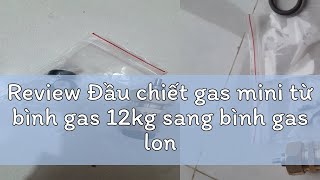 Review Đầu chiết gas mini từ bình gas 12kg sang bình gas lon mini dụng cụ chiết gas [upl. by Gae]