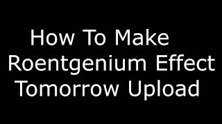 REUPLOAD How to Make Roentgenium Effect Tomorrow Upload [upl. by Klemm]