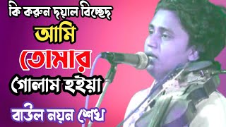 আমি তোমার গোলাম হইয়া  দয়াল বিচ্ছেদ  মূর্শিদী গান  বাউল নয়ন শেখ  baul noyon Sheikh [upl. by Greenburg222]