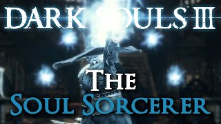 The Soul Sorcerer Dark Souls III Comprehensive Guide [upl. by Nosduj]