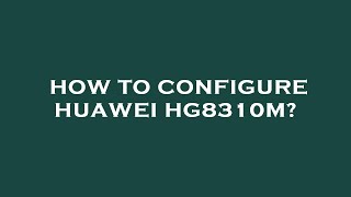 How to configure huawei hg8310m [upl. by Aidne]