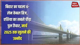 बिहार का पहला और एशिया का सबसे चौड़ा 6लेन केबल ब्रिज लगभग तैयार है [upl. by Allayne]