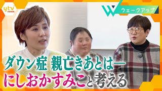 にしおかすみこと考える『ダウン症』親亡きあと、本人と家族は何を思うのか【ウェークアップ】 [upl. by Nevyar575]