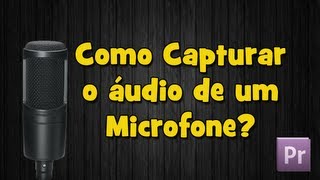 Tutorial Adobe Premiere  Capturar Áudio de um Microfone HD [upl. by Rednasxela]