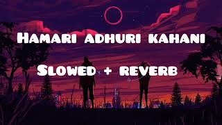 Hamari adhuri kahani  slowed  reverb   Arijit Singh [upl. by Salome685]