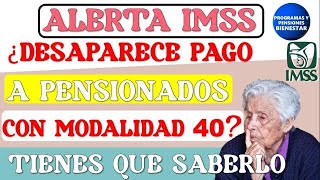 🚨💥Alerta pensionados📌 ¿Desaparece el PAGO para pensionados con la Modalidad 40 de la Pensión IMSS [upl. by Philly]