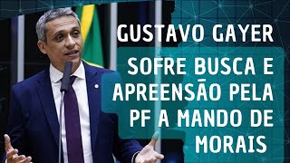 GUSTAVO GAYER SOFRE BUSCA E APREENSÃO PELA PF A MANDO DE MORAIS DO STF [upl. by Etireuqram]