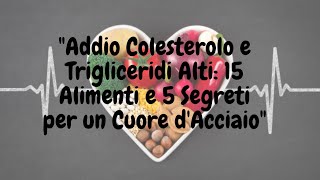 quotColesterolo e Trigliceridi Alti 15 Alimenti e 5 Segreti per un Cuore Sanosalute [upl. by Ardene]