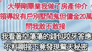 大學剛畢業我做了房產仲介，領導說有戶別墅鬧鬼但傭金20萬，問我敢不敢接，我看著空蕩蕩的錢包咬牙答應，不料剛接下竟發現驚天秘密【顧亞男】【高光女主】【爽文】【情感】 [upl. by Leverick618]