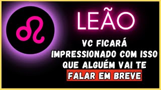 LEÃO♌ VC FICARÁ IMPRESSIONADO COM ISSO QUE ALGUÉM VAI TE FALAR EM BREVE [upl. by Bainbrudge]