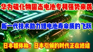 华为硫化物固态电池专利强势来袭，新一代技术助力锂电池寿命质的飞跃，日本媒体称：日本引领的时代正在终结 [upl. by Mcgee]