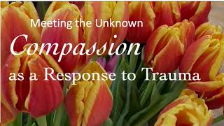 Meeting the Unknown Compassion as a Response to Trauma [upl. by Allmon503]