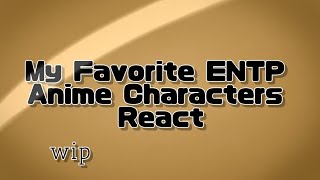 My Favorite ENTP Anime Characters React WIP [upl. by Rianna]