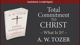 Total Commitment to Christ  A W Tozer  Christian Audiobook [upl. by Apthorp]