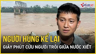 Sập cầu Phong Châu Người hùng kể lại giây phút cứu người trôi giữa dòng nước xiết  Báo VietNamNet [upl. by Ahseken770]