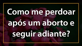 Como me perdoar após um aborto e seguir adiante [upl. by Enitsuga]