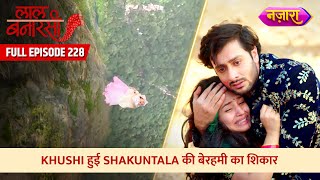 Khushi Hui Shakuntala Ki Berehmi Ka Shikaar  FULL EPISODE 228  Laal Banarasi  Nazara TV [upl. by Ardeid452]