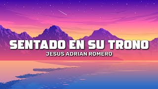 Jesús Adrián Romero  Sentado En Su Trono Letra  Lyrics [upl. by Yddub]