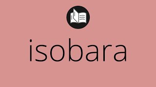 Que significa ISOBARA • isobara SIGNIFICADO • isobara DEFINICIÓN • Que es ISOBARA [upl. by Hudis]