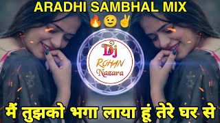 Main Tujhko Bhaga Laya Hun Tere Ghar Se  मै तुझको भगा लाया हूं  Aradhi Halgi Sambal Mix  Dj Mayur [upl. by Davidson569]