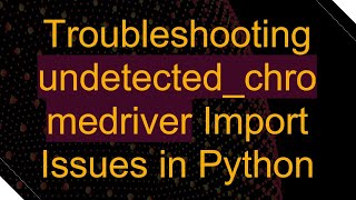 Troubleshooting undetectedchromedriver Import Issues in Python [upl. by Ettereve]