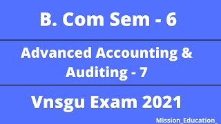 B Com Sem  6  Advanced Accounting amp Auditing 7  Vnsgu Exam 2021  Mission Education  Hitenyadav [upl. by Enorel715]