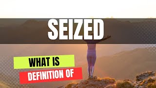 Meaning of Seized Understanding the Definition and Implications of this Commonly Used Term [upl. by Daile835]