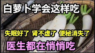 白萝卜学会这样吃，比你买10万补药更好！失眠好了、肾不虚了、便秘消失了，医生都在悄悄吃，错过太可惜！【家庭大医生】 [upl. by Allac]