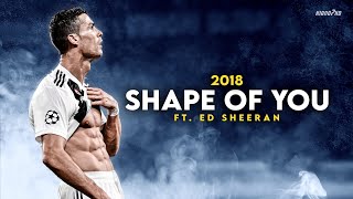 Cristiano Ronaldo ► quotSHAPE OF YOUquot  Ed Sheeran • Skills amp Goals 2018  HD [upl. by Alset446]