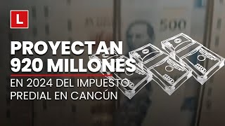 Proyectan 920 millones en 2024 del impuesto predial en Cancún [upl. by Andeee]