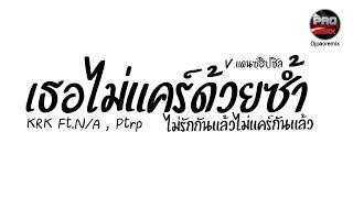 กำลังฮิต  เธอไม่แคร์ด้วยซ้ำ KRK Ft NA Ptrp ไม่รักกันแล้วไม่แคร์กันแล้ว Vแดนซ์ฮิปชิล Pao Remix [upl. by Ymij]