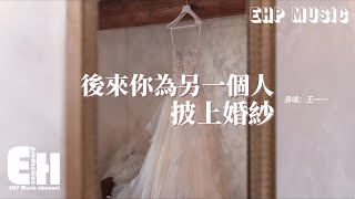 王一一  後來你為另一個人披上婚紗『我嫁給了父母滿意的他，今生沒緣分能和你成家，等下輩子再愛吧。』【動態歌詞MV】 [upl. by Yenaled]