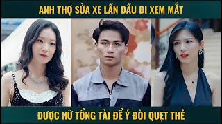 Anh thợ sửa xe lần đầu đi xem mắt được nữ tổng tài để ý đòi quẹt thẻ [upl. by Kaja]