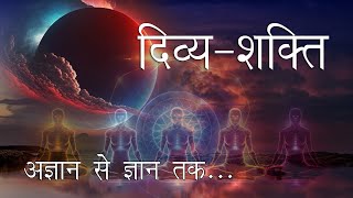 आपकी दिव्यशक्ति। अज्ञान से ज्ञान तक। The Truth of your Divine Power [upl. by Knighton]