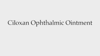 How to Pronounce Ciloxan Ophthalmic Ointment [upl. by Aikaj985]