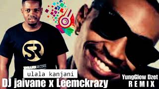 Dj Jaivane ft LeemckrazyUlala kanjani remix by YungGlow Dzet [upl. by Boy]