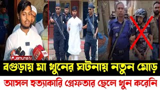 বগুড়ায় মা খুনের ঘটনায় নতুন মোড়। হত্যা করেছে অন্য কেউ। বেরিয়ে আসলো নতুন মোড় [upl. by Zannini110]