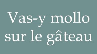 How to Pronounce Vasy mollo sur le gâteau Take it easy on the cake Correctly in French [upl. by Whiffen]