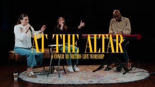 At The Altar  A Cover by Metro Life Worship [upl. by Seyah421]