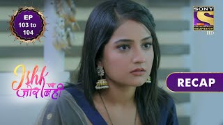 Ishk Par Zor Nahi  इश्क पर ज़ोर नहीं  Ep 103 amp 104  RECAP [upl. by Im]