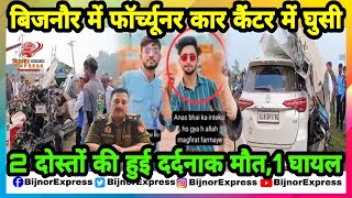 Bijnor News  बिजनौर में फॉर्च्यूनर कार कैंटर में घुसी 2 दोस्तों की हुई दर्दनाक मौत1 घायल। [upl. by Bega]