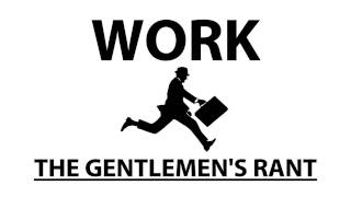 Work  The Gentlemens Rant [upl. by Hpseoj]