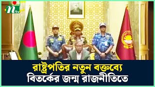 রাষ্ট্রপতির নতুন বক্তব্যে বিতর্কের জন্ম রাজনীতিতে  President Shahabuddin  Asif Nazrul  NTV News [upl. by Sylram]