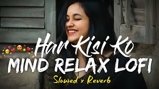 Har Kisi Ko Song  Mind Relax Lofi Song Slowed Reverb [upl. by Cohleen]