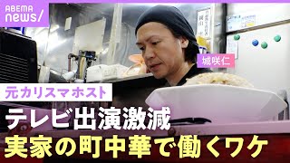 【ドラマ降板騒動も】テレビから消えた？元カリスマホスト・城咲仁に密着…18歳で家出した中華料理店で働く理由【父と息子の絆】｜ABEMAエンタメ [upl. by Sivra]