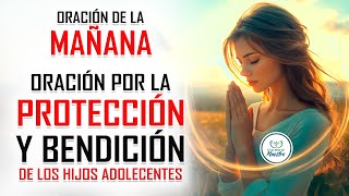 Oración de la MAÑANA para poner tu DÍA en las MANOS DE DIOS ORACIÓN POR LOS HIJOS ADOLESCENTES [upl. by Novi555]