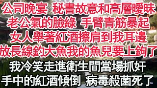 公司晚宴 秘書故意和高層曖昧，老公氣的臉綠 手臂青筋暴起，女人舉著紅酒擦肩到我耳邊，放長線釣大魚我的魚兒要上鉤了，我冷笑走進衛生間當場抓奸，手中的紅酒傾倒 病毒殺菌死了【顧亞男】【高光女主】【爽文】 [upl. by Erl]