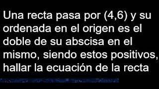 Una recta pasa por 46 y su ordenada en el origen es el doble de su abscisa en el mismo [upl. by Audette]